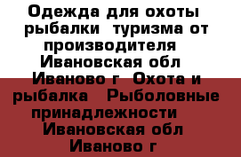 Одежда для охоты, рыбалки, туризма от производителя - Ивановская обл., Иваново г. Охота и рыбалка » Рыболовные принадлежности   . Ивановская обл.,Иваново г.